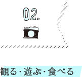 02.観る・遊ぶ・食べる